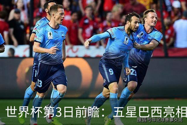世界杯第3日前瞻：五星巴西亮相 亚足联球队面临“欧洲大考”