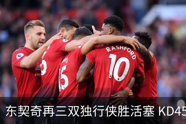 东契奇再三双独行侠胜活塞 KD45分太阳负绿军