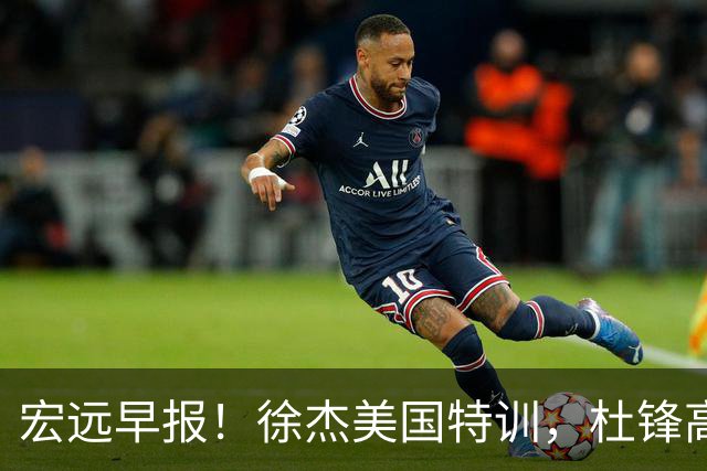 宏远早报！徐杰美国特训，杜锋高频率参加活动，虎头天赋异禀！