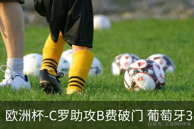 欧洲杯-C罗助攻B费破门 葡萄牙3-0土耳其