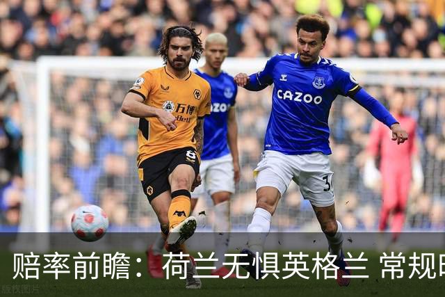 赔率前瞻：荷兰无惧英格兰 常规时间有望不败